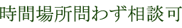 時間場所問わず相談可